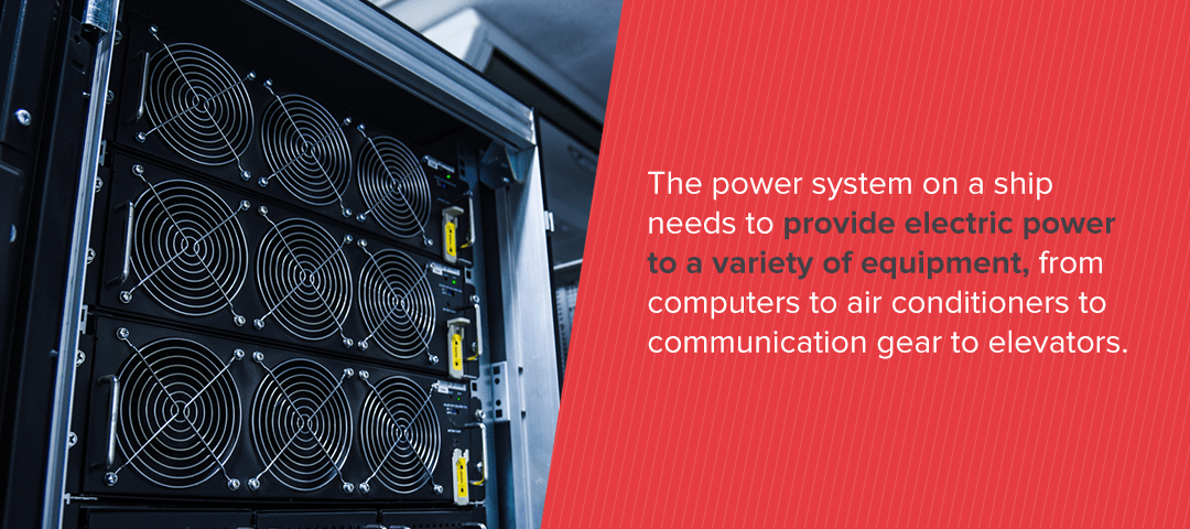 The power system on a ship needs to provide electric power to a variety of equipment, from computers to air conditioners to communication gear to elevators. 