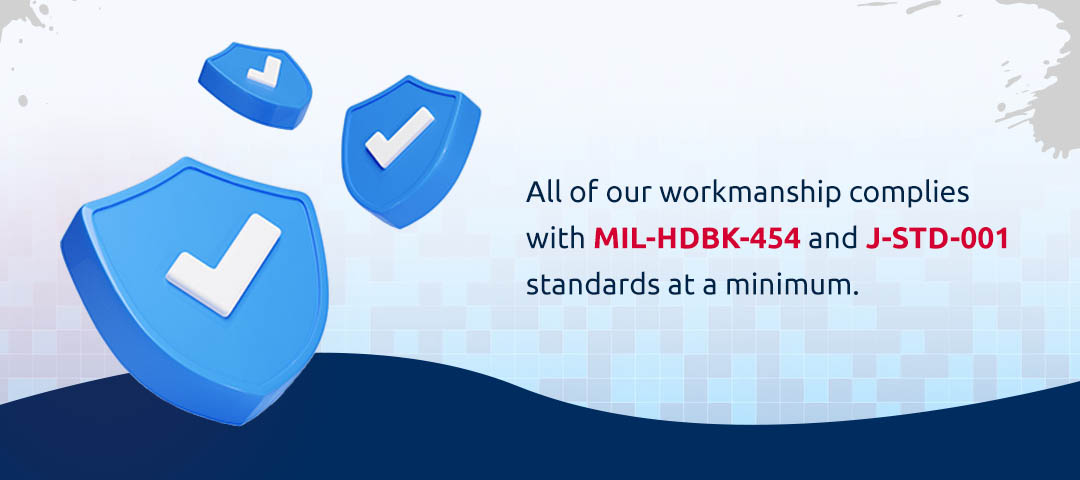 All of our workmanship complies with MIL-HDBK-454 and J-STD-001